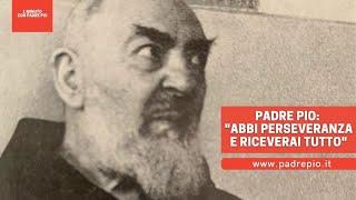 Padre Pio: "Abbi perseveranza e riceverai tutto".