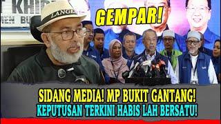 SIDANG MEDIA! MP BUKIT GANTANG! KEPUTUSAN TERKINI HABIS LAH BERSATU!