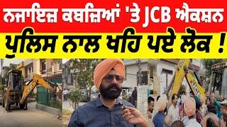 ਨਜਾਇਜ਼ ਕਬਜ਼ਿਆਂ 'ਤੇ JCB ਐਕਸ਼ਨ, ਪੁਲਿਸ ਨਾਲ ਖਹਿ ਪਏ ਲੋਕ !