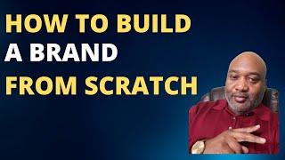 How To Build A Brand From Scratch