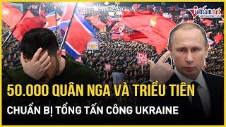 NÓNG: 5 vạn binh lính Nga và Triều Tiên sẵn sàng tấn công Ukraine trong những ngày tới | VietNamNet