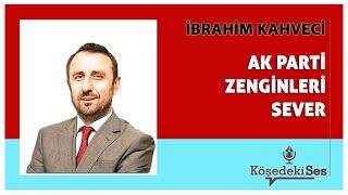 İBRAHİM KAHVECİ -"AK PARTİ ZENGİNLERİ SEVER" * Köşe Yazısı Dinle *