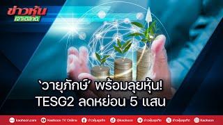 ‘วายุภักษ์’พร้อมลุยหุ้น! TESG2 ลดหย่อน 5 แสน