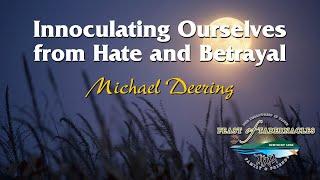 Innoculating Ourselves From Hate and Betrayal - Michael Deering