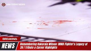 Remembering Hakaraia Wilson: MMA Fighter's Legacy at 26 | Tribute & Career Highlights