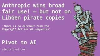 Anthropic AI wins broad fair use for training! — but not on LibGen pirate copies