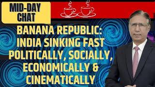 India a Banana Republic: India Sinking Fast Politically, Socially, Economically & Cinematically