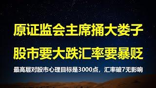 原证监会主席给习总捅大娄子：暗示股市要跌，汇率要贬；最高层对股市心理底线是3000点；经济下行，不听话的官员越来越多。