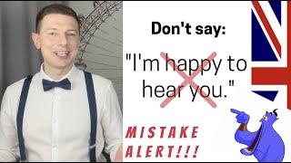 Don't say: "I'm happy to hear you". It's a mistake.