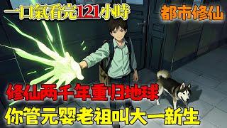 【一口气看爽121小时】暑假穿越修仙界苦修两千年，元婴归来后地球才过去一个暑假，于是元婴老怪摇身一变成为大一新生！《修仙两千年重归地球：你管元婴老祖叫大一新生？》#小说 #都市 #修仙 #南风故事会