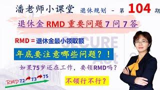 第104期: 退休金RMD重要的7 问 7答，年底必须完成几件事，还在工作要拿RMD吗，不拿行不行，罚款可以豁免吗？Secure 2.0做了哪些调整，RMD年龄是72岁73岁还是75岁，401有RMD