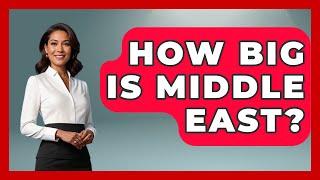 How Big Is Middle East? - Middle East Explorers