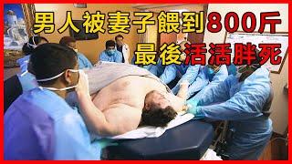 【完整版】男人被妻子餵到800斤，最後竟活活被胖死！#奇聞異事  #紀錄片  #肥胖 #大胃王