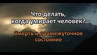 Что делать, когда умирает человек? Смерть и промежуточное состояние