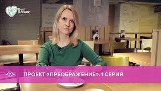 Проект «Преображение» от Бест Клиник. 1 серия