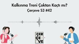 Kalkınma Treni Çoktan Kaçtı mı? | Çerçeve S3 #42