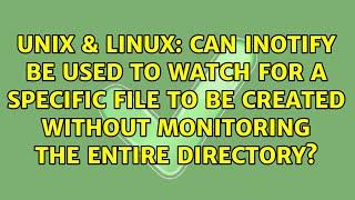 Can inotify be used to watch for a specific file to be created without monitoring the entire...