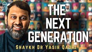 The Next Generation | Shaykh Dr. Yasir Qadhi