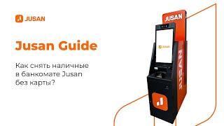 Как снять наличные в банкомате Jusan без карты?