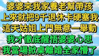 婆婆來我家養老幫帶孩，上來就把9千退休卡硬塞我，這天夜裡公公無意一舉動，我當場掀桌離婚趕走婆婆，下一秒婆家所有人急眼了 | 柳梦微语