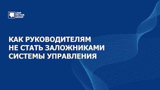 Как руководителям не стать заложниками системы управления? Просто о сложном