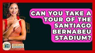 Can You Take A Tour Of The Santiago Bernabeu Stadium? - Iberian Wonders