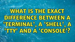 What is the exact difference between a 'terminal', a 'shell', a 'tty' and a 'console'?