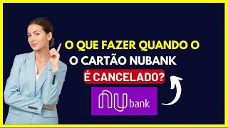 O que fazer quando o cartão Nubank é cancelado ?