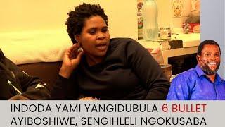 INDODA YAMI YANGIDUBULA 6 BULLET AYIBOSHIWE, SENGIHLELI NGOKUSABA