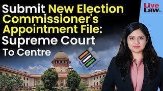 Submit New Election Commissioner's Appointment File: Supreme Court To Centre