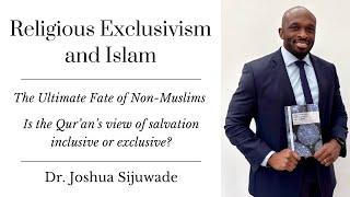 Religious Exclusivism and Islam | What is the Ultimate Fate of Non-Muslims? | Dr. Joshua Sijuwade