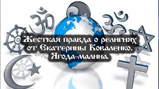 Жесткая правда о религиях от Екатерины Коваленко. Ягода-малина….