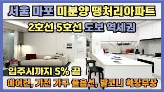 서울 마포 미분양 땡처리아파트 지하철 5호선 170m, 2호선 660m 초역세권, 에어컨 및 가전가구 풀옵션, 발코니 확장무상 등 입주시까지 필요자금 5% 끝!