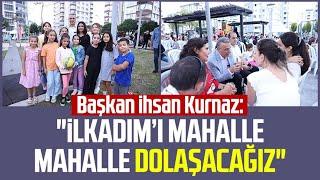 Başkan İhsan Kurnaz: "İlkadım’ı mahalle mahalle dolaşacağız"