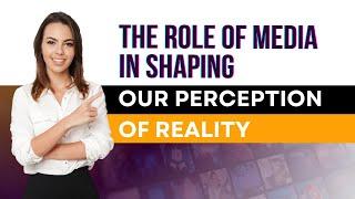 The Role of Media in Shaping Our Perception of Reality: From Fake News to Social Media Filters