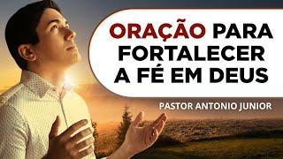 ORAÇÃO PARA FORTALECER A FÉ EM DEUS  Pastor Antônio Júnior