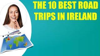 THE 10 BEST ROAD TRIPS IN IRELAND & Travel Tips