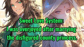 Sweet Love System: I was overjoyed after marrying the disfigured county princess.