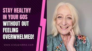 Stay Healthy in Your 60s Without Out Feeling Overwhelmed!