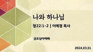 [금요심야예배] 나와 하나님 (창22:1-2) | 이예경 목사 설교 | 2024.03.01.예배