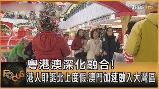 粵港澳深化融合! 港人耶誕北上度假.澳門加速融入大灣區｜方念華｜FOCUS全球新聞 20241223