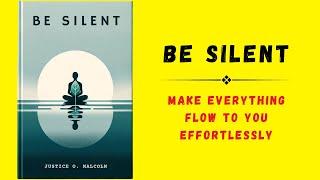 Be Silent: Make Everything Flow to You Effortlessly | Audiobook