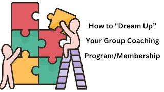 Part 1: How to "Dream Up" Your Group Coaching Program/Membership (Part 1 of 4)