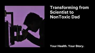 Transforming from Scientist to NonToxic Dad