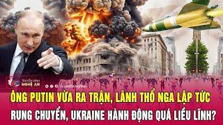 Ông Putin vừa ra trận, lãnh thổ Nga lập tức rung chuyển, Ukraine hành động quá liều lĩnh?