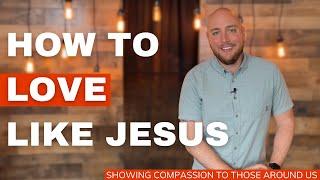 How To Love Like Jesus (practical ways we can show God's love to those around us)