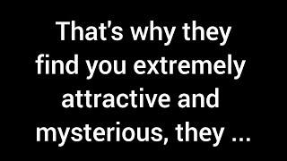 That's why they find you extremely attractive and mysterious. They feel like your personality is...