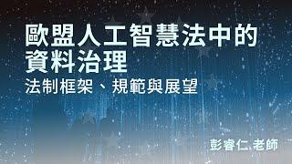 彭睿仁【歐盟人工智慧法中的資料治理：法制框架、規範與展望】課程試看