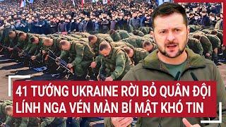 Điểm nóng Thế giới: 41 tướng Ukraine rời bỏ quân đội, lính Nga vén màn bí mật khó tin