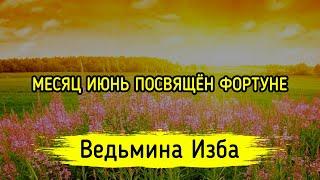 МЕСЯЦ ИЮНЬ ПОСВЯЩЁН ФОРТУНЕ. ВЕДЬМИНА ИЗБА ▶️ МАГИЯ